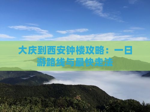 大庆到西安钟楼攻略：一日游路线与最快走法