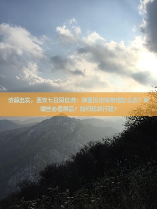 济源出发，西安七日深度游：陕西历史博物馆怎么去？有哪些必看展品？如何规划行程？