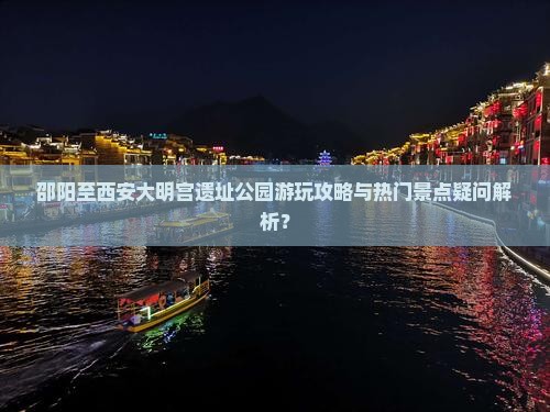 邵阳至西安大明宫遗址公园游玩攻略与热门景点疑问解析？