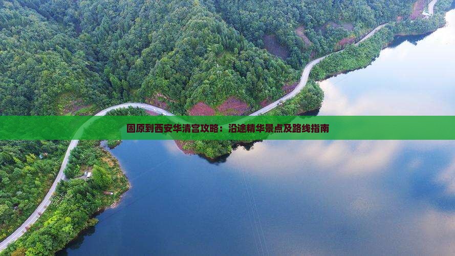 固原到西安华清宫攻略：沿途精华景点及路线指南