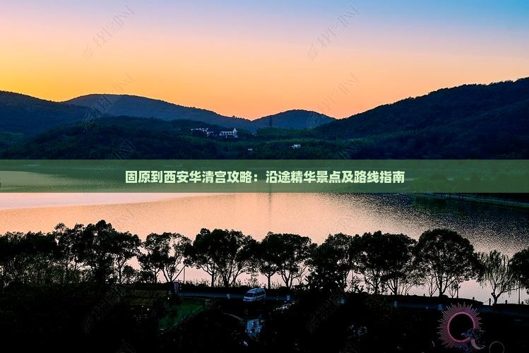 固原到西安华清宫攻略：沿途精华景点及路线指南