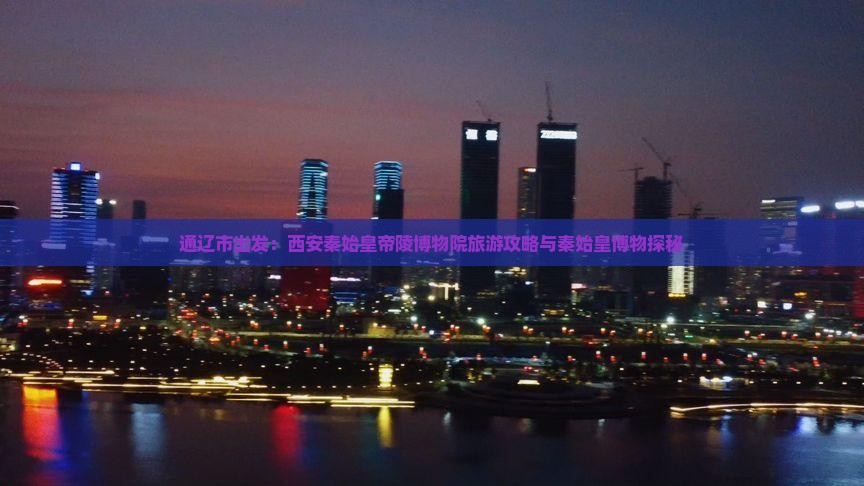 通辽市出发：西安秦始皇帝陵博物院旅游攻略与秦始皇博物探秘