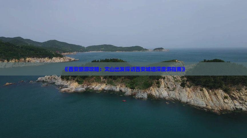 《西安旅游攻略：文山出发探访西安城墙深度游指南》