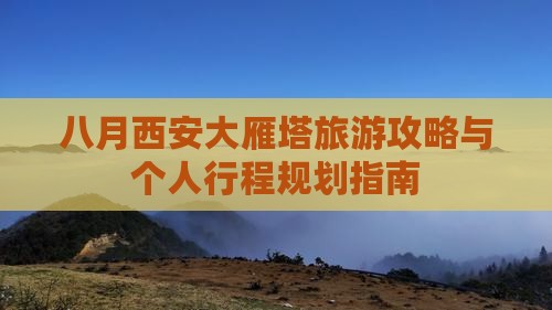 八月西安大雁塔旅游攻略与个人行程规划指南