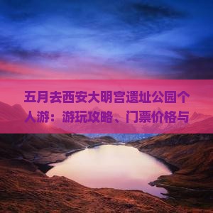 五月去西安大明宫遗址公园个人游：游玩攻略、门票价格与必玩景点推荐