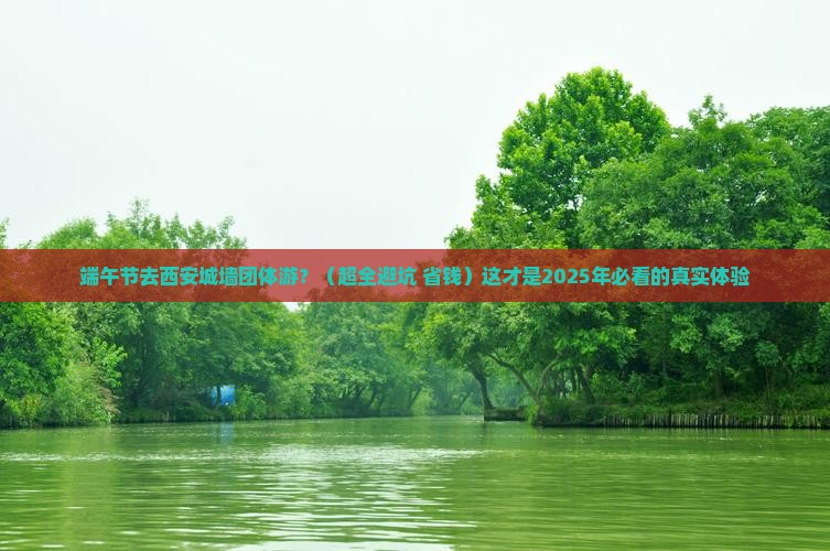 端午节去西安城墙团体旅游