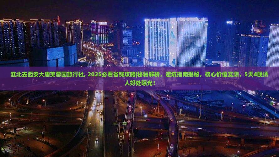 淮北去西安大唐芙蓉园旅行社 淮北去西安大唐芙蓉园旅行社