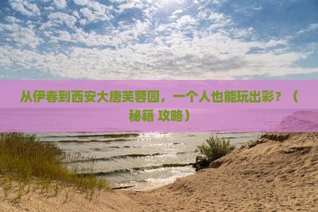 伊春去西安大唐芙蓉园个人游