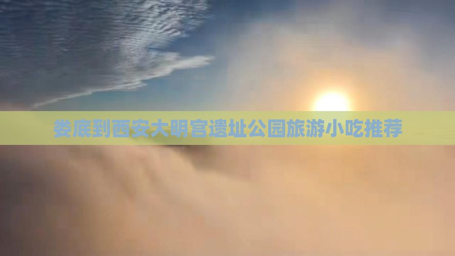 娄底到西安大明宫国家遗址公园旅游小吃