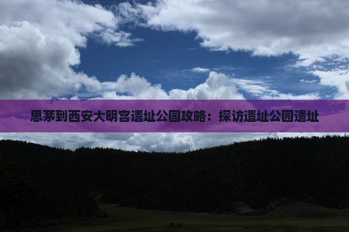 思茅到西安大明宫国家遗址公园攻略