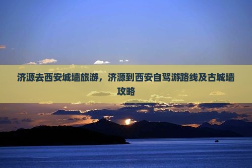 济源去西安城墙旅游