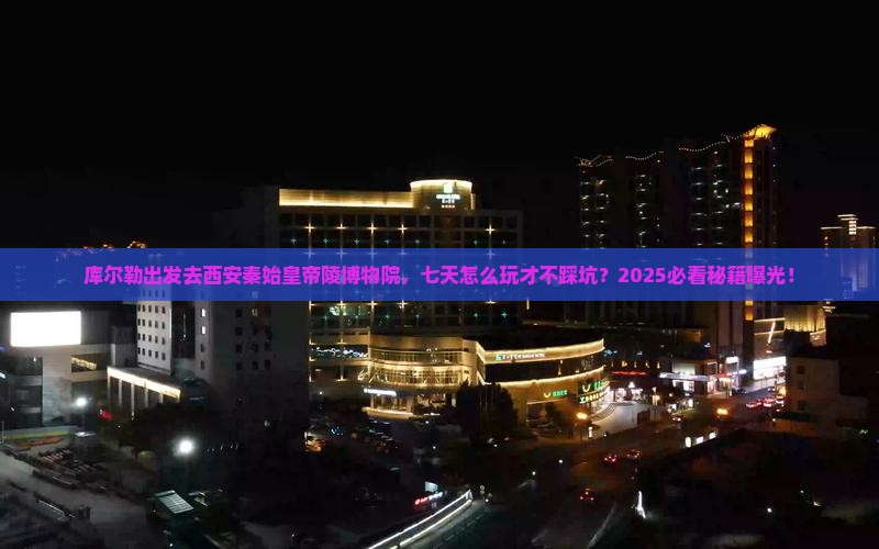 库尔勒到西安秦始皇帝陵博物院七日游