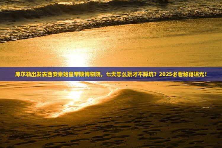 库尔勒到西安秦始皇帝陵博物院七日游