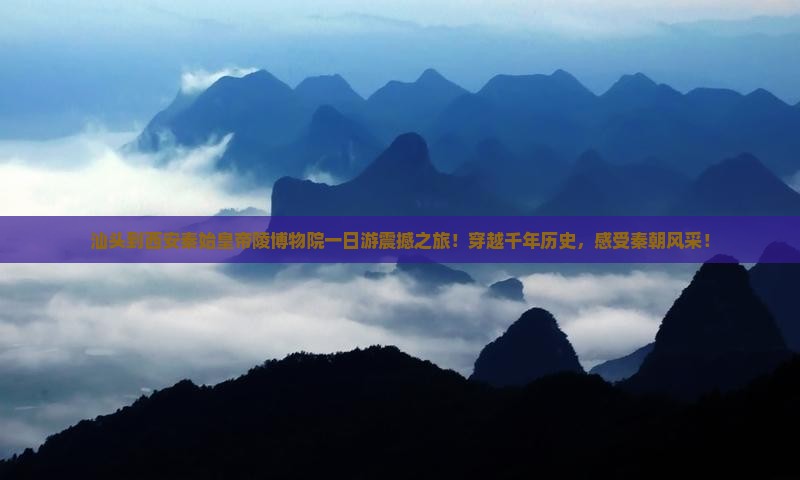 汕头到西安秦始皇帝陵博物院一日游