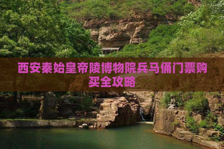 西安秦始皇帝陵博物院兵马俑门票购买全攻略