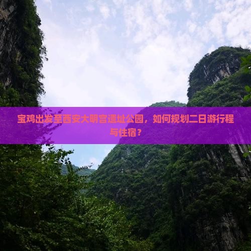 宝鸡出发至西安大明宫遗址公园，如何规划二日游行程与住宿？