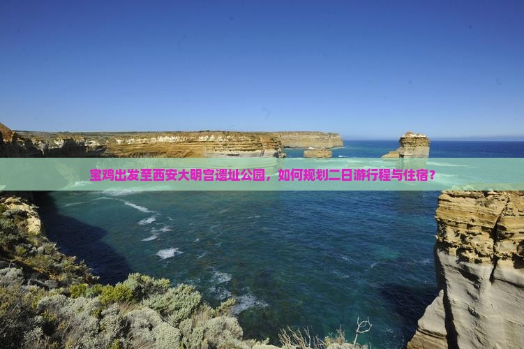 宝鸡出发至西安大明宫遗址公园，如何规划二日游行程与住宿？