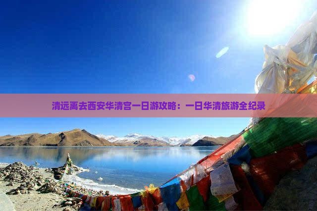 清远离去西安华清宫一日游攻略：一日华清旅游全纪录