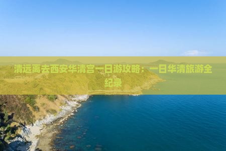 清远离去西安华清宫一日游攻略：一日华清旅游全纪录