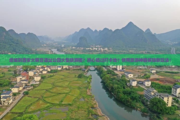 塔城到西安大明宫遗址公园大型旅游团？担心错过打卡地？快用旅游神器解锁新玩法！