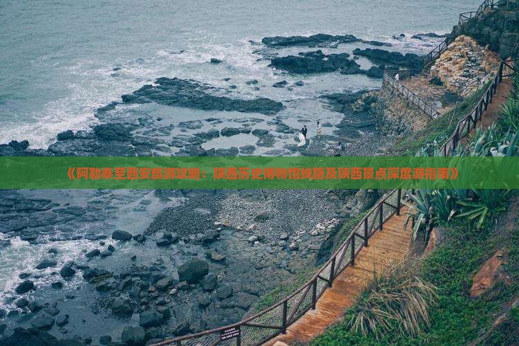 《阿勒泰至西安旅游攻略：陕西历史博物馆线路及陕西景点深度游指南》