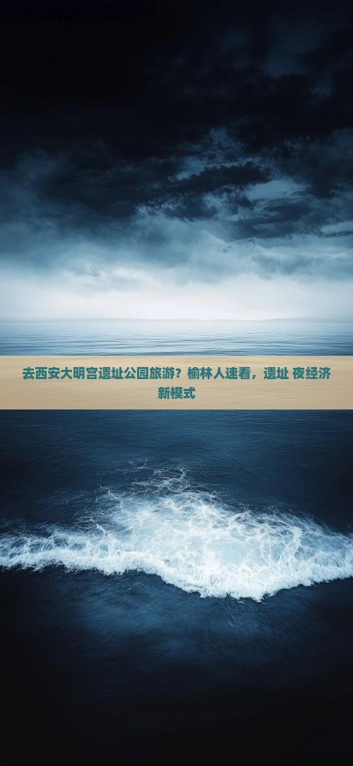 去西安大明宫遗址公园旅游？榆林人速看，遗址+夜经济新模式