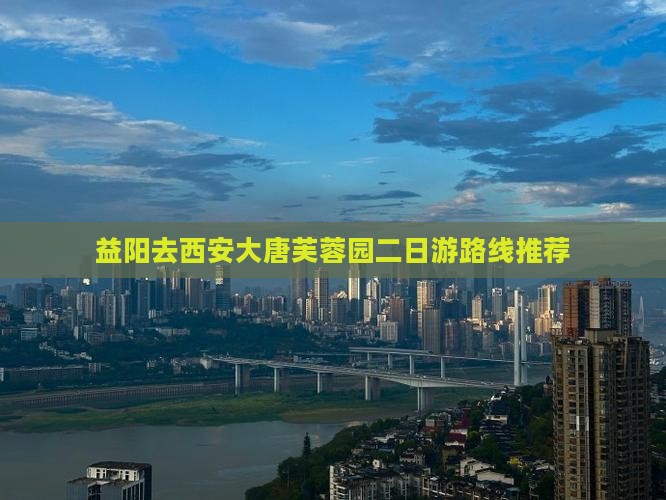 益阳去西安大唐芙蓉园二日游路线推荐