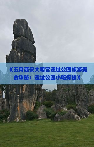 《五月西安大明宫遗址公园旅游美食攻略：遗址公园小吃探秘》