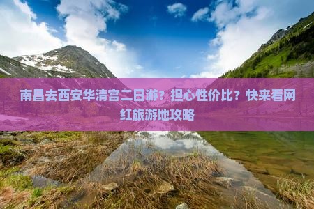 南昌去西安华清宫二日游？担心性价比？快来看网红旅游地攻略