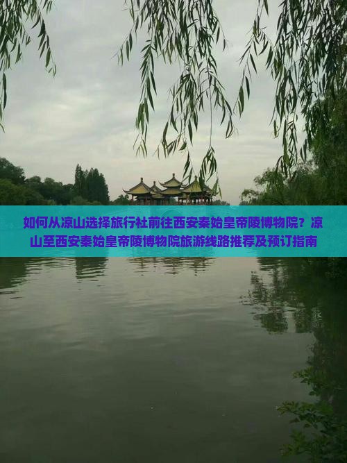 如何从凉山选择旅行社前往西安秦始皇帝陵博物院？凉山至西安秦始皇帝陵博物院旅游线路推荐及预订指南