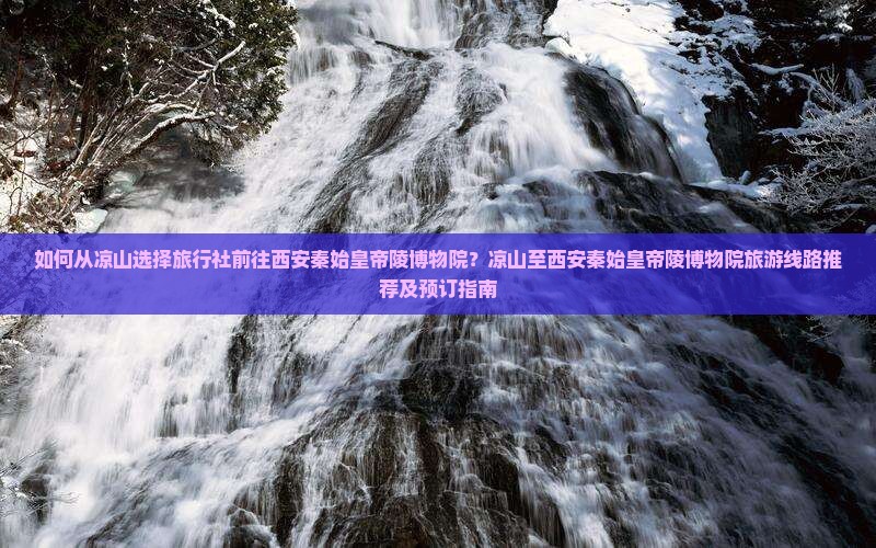 如何从凉山选择旅行社前往西安秦始皇帝陵博物院？凉山至西安秦始皇帝陵博物院旅游线路推荐及预订指南