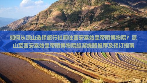 如何从凉山选择旅行社前往西安秦始皇帝陵博物院？凉山至西安秦始皇帝陵博物院旅游线路推荐及预订指南