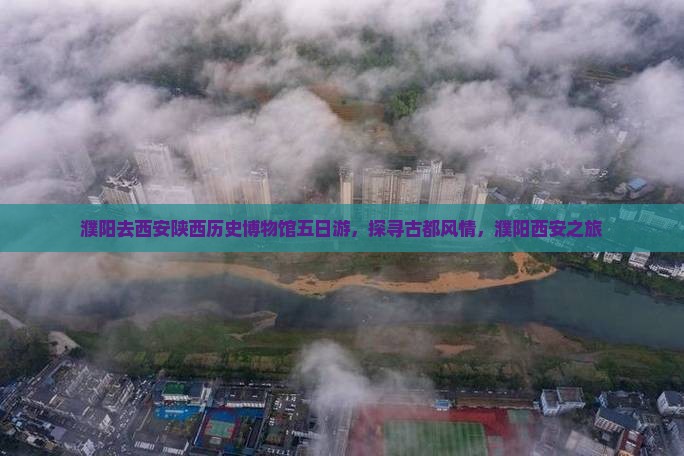 濮阳去西安陕西历史博物馆五日游，探寻古都风情，濮阳西安之旅