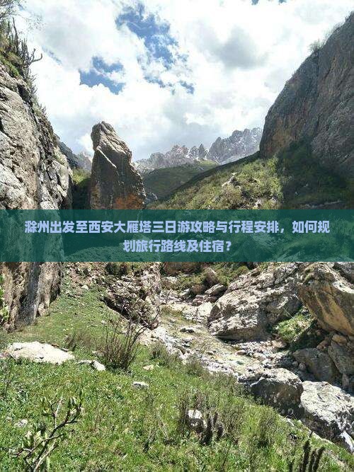 滁州出发至西安大雁塔三日游攻略与行程安排，如何规划旅行路线及住宿？