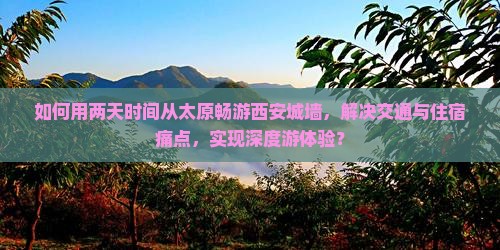 如何用两天时间从太原畅游西安城墙，解决交通与住宿痛点，实现深度游体验？