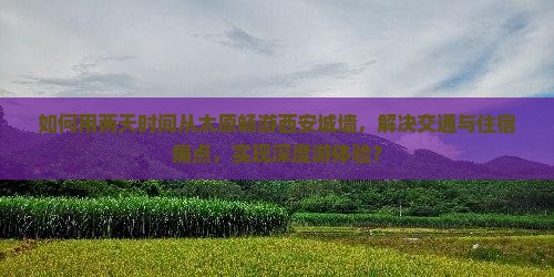 如何用两天时间从太原畅游西安城墙，解决交通与住宿痛点，实现深度游体验？