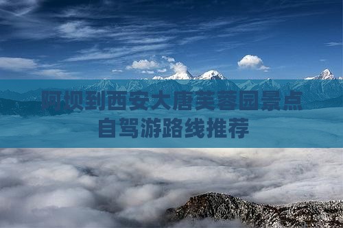 阿坝到西安大唐芙蓉园景点自驾游路线推荐