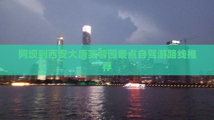 阿坝到西安大唐芙蓉园景点自驾游路线推荐