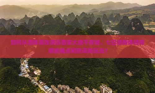 如何从酒泉高效游历西安大唐不夜城，七日游新体验有哪些痛点和热词新玩法？