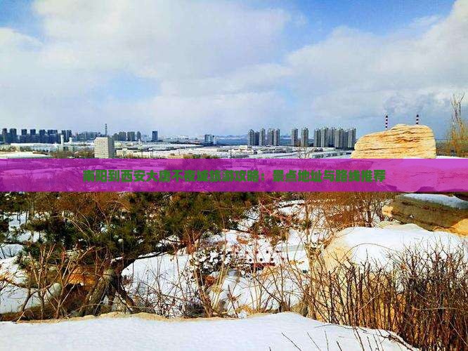 南阳到西安大唐不夜城旅游攻略：景点地址与路线推荐