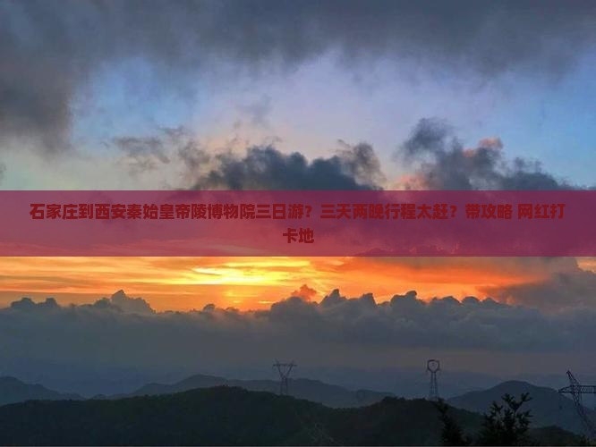 石家庄到西安秦始皇帝陵博物院三日游？三天两晚行程太赶？带攻略+网红打卡地