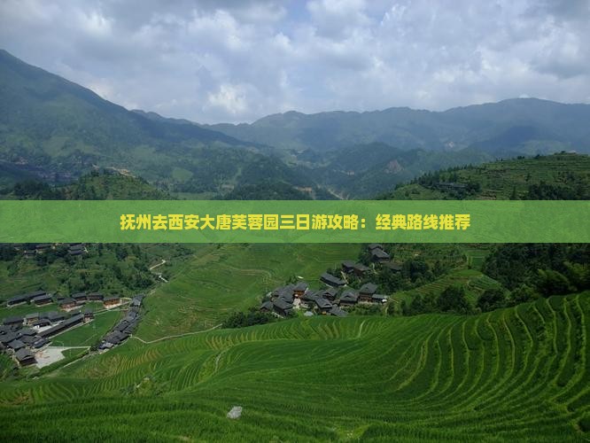 抚州去西安大唐芙蓉园三日游攻略：经典路线推荐