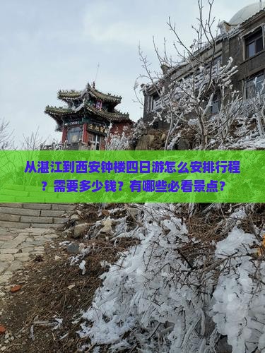 从湛江到西安钟楼四日游怎么安排行程？需要多少钱？有哪些必看景点？