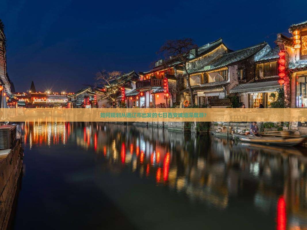 如何规划从通辽市出发的七日西安城墙深度游？