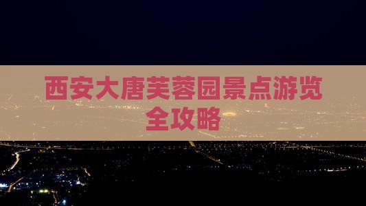 西安大唐芙蓉园景点游览全攻略