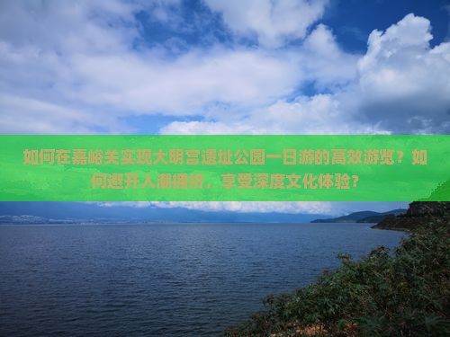 如何在嘉峪关实现大明宫遗址公园一日游的高效游览？如何避开人潮拥挤，享受深度文化体验？