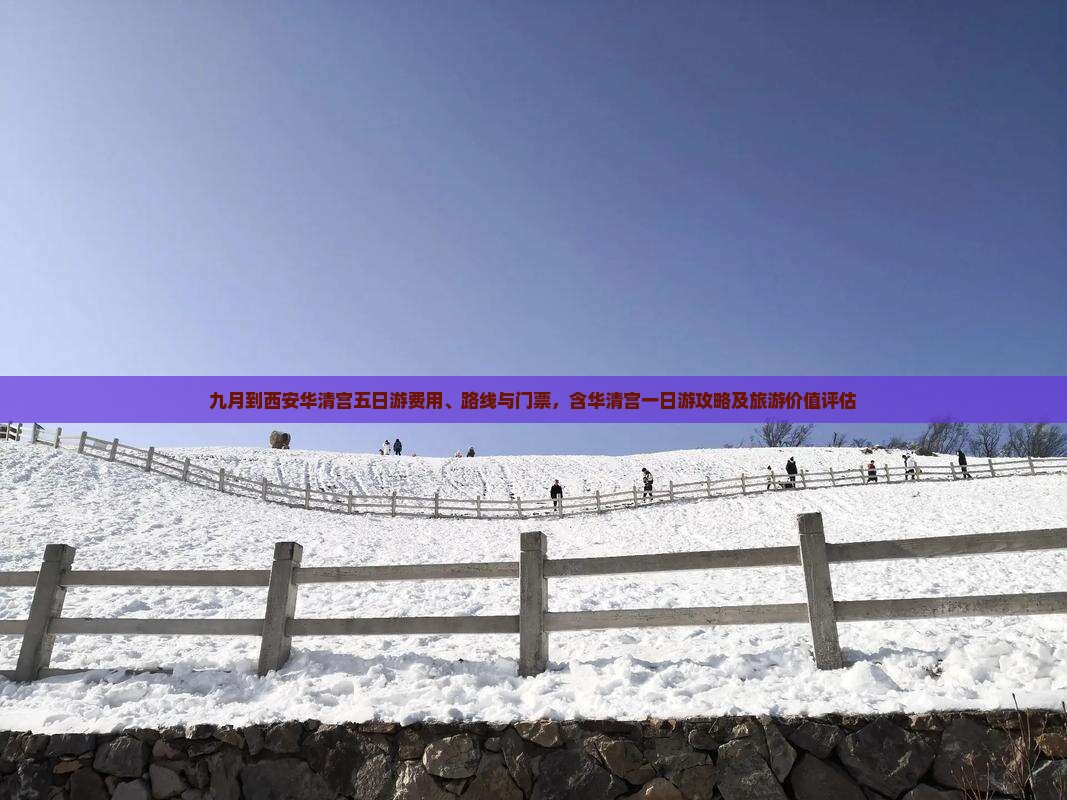 九月到西安华清宫五日游费用、路线与门票，含华清宫一日游攻略及旅游价值评估