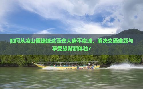如何从凉山便捷抵达西安大唐不夜城，解决交通难题与享受旅游新体验？