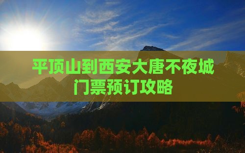 平顶山到西安大唐不夜城门票预订攻略