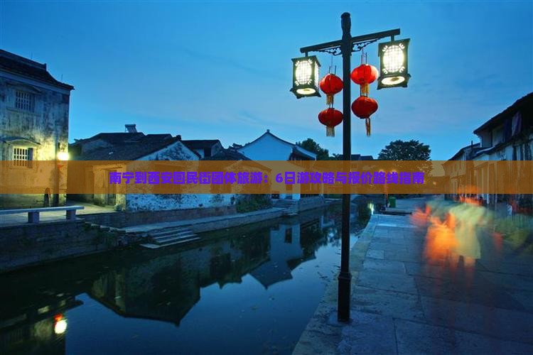 南宁到西安回民街团体旅游:6日游攻略与报价路线指南 南宁到西安回民街团体旅游:6日游攻略与报价路线指南